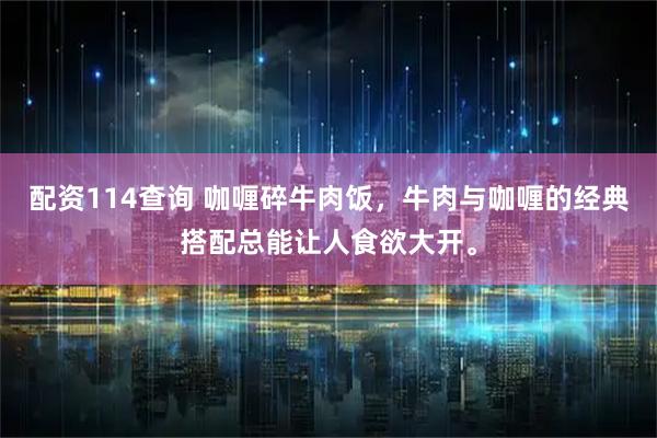 配资114查询 咖喱碎牛肉饭，牛肉与咖喱的经典搭配总能让人食欲大开。