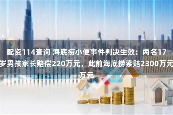 配资114查询 海底捞小便事件判决生效：两名17岁男孩家长赔偿220万元，此前海底捞索赔2300万元