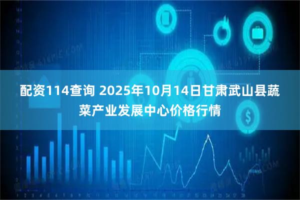 配资114查询 2025年10月14日甘肃武山县蔬菜产业发展中心价格行情