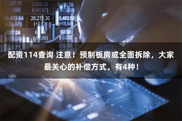 配资114查询 注意！预制板房或全面拆除，大家最关心的补偿方式，有4种！