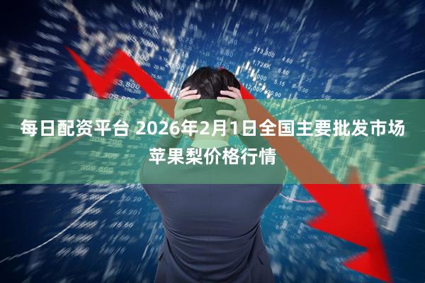 每日配资平台 2026年2月1日全国主要批发市场苹果梨价格行情