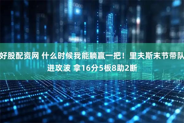 好股配资网 什么时候我能躺赢一把！里夫斯末节带队进攻波 拿16分5板8助2断