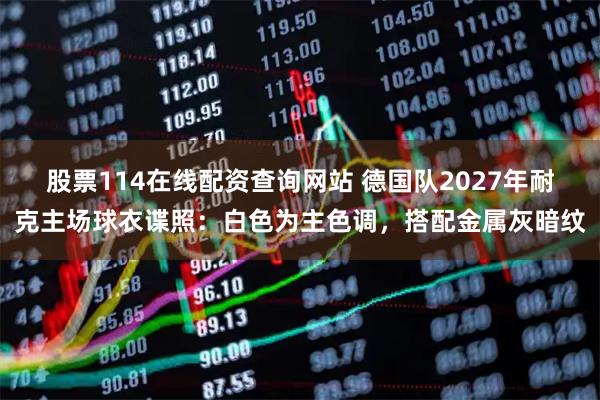 股票114在线配资查询网站 德国队2027年耐克主场球衣谍照：白色为主色调，搭配金属灰暗纹