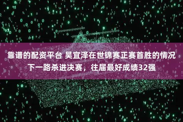 靠谱的配资平台 吴宜泽在世锦赛正赛首胜的情况下一路杀进决赛，往届最好成绩32强