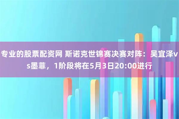 专业的股票配资网 斯诺克世锦赛决赛对阵：吴宜泽vs墨菲，1阶段将在5月3日20:00进行
