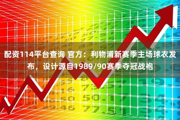 配资114平台查询 官方：利物浦新赛季主场球衣发布，设计源自1989/90赛季夺冠战袍