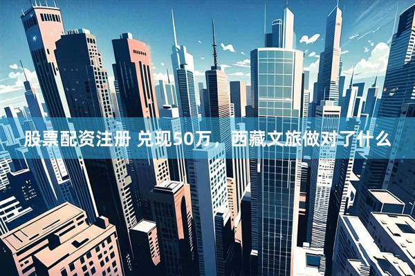 股票配资注册 兑现50万,西藏文旅做对了什么