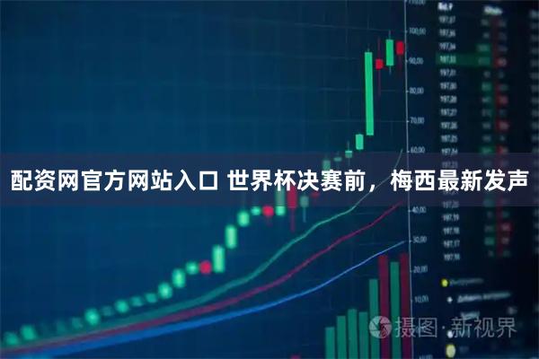 配资网官方网站入口 世界杯决赛前,梅西最新发声