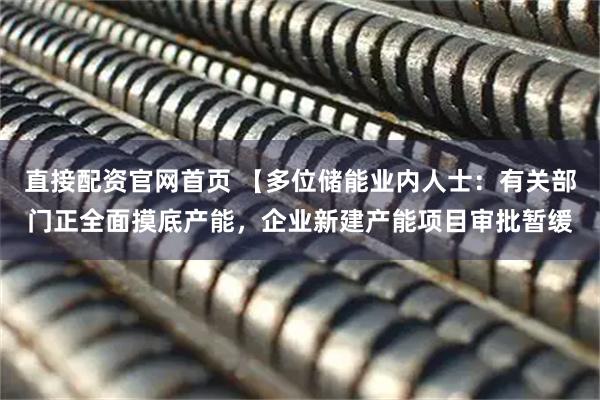 直接配资官网首页 【多位储能业内人士：有关部门正全面摸底产能，企业新建产能项目审批暂缓